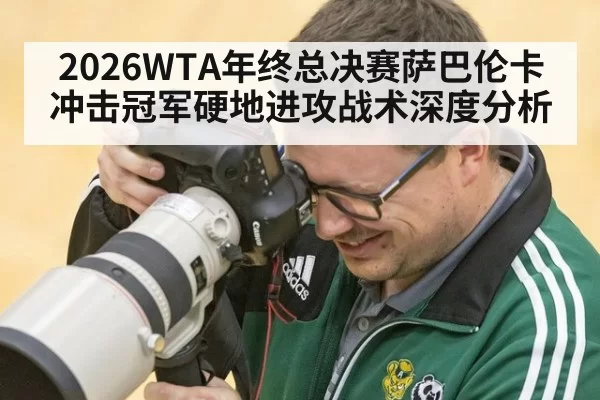 2026WTA年终总决赛萨巴伦卡冲击冠军硬地进攻战术深度分析